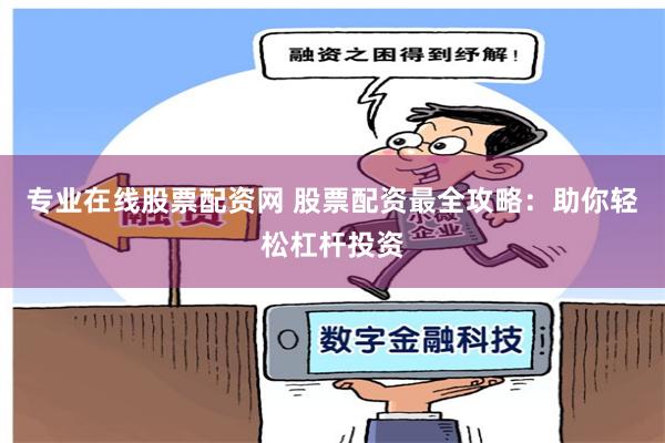 专业在线股票配资网 股票配资最全攻略：助你轻松杠杆投资