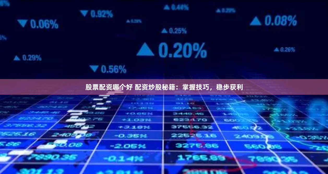 股票配资哪个好 配资炒股秘籍：掌握技巧，稳步获利