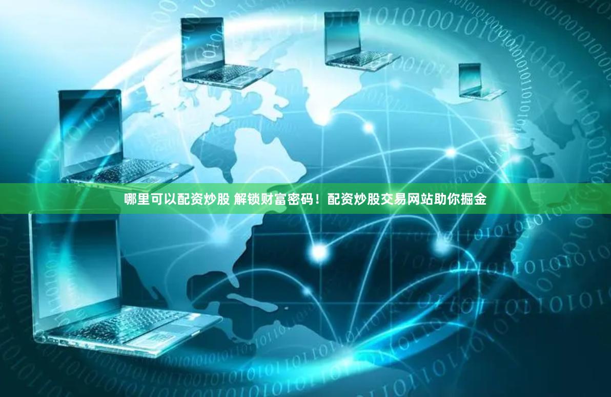 哪里可以配资炒股 解锁财富密码！配资炒股交易网站助你掘金