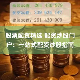 股票配资精选 配资炒股门户：一站式配资炒股指南