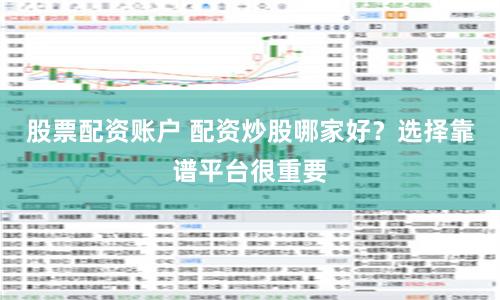 股票配资账户 配资炒股哪家好？选择靠谱平台很重要