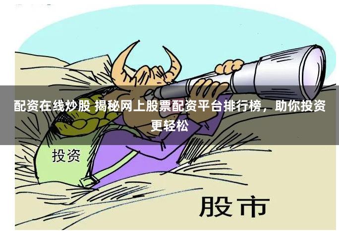 配资在线炒股 揭秘网上股票配资平台排行榜，助你投资更轻松