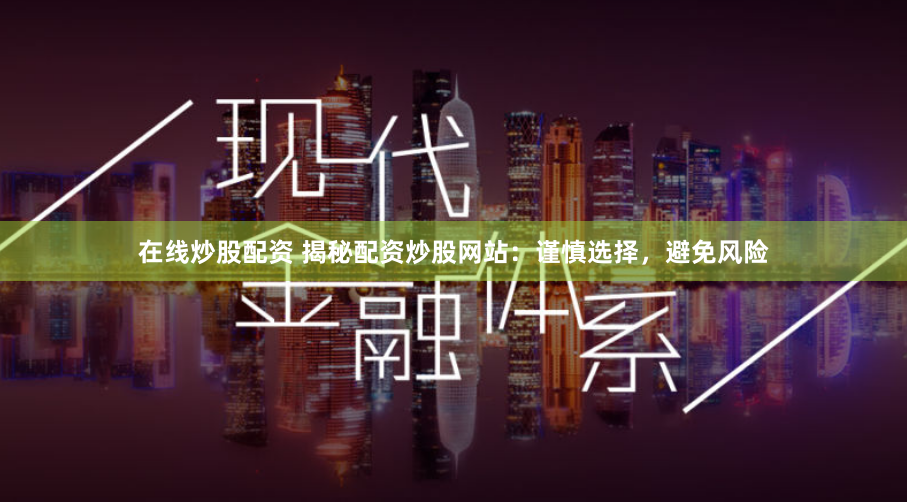 在线炒股配资 揭秘配资炒股网站：谨慎选择，避免风险