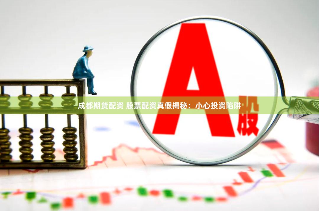 成都期货配资 股票配资真假揭秘：小心投资陷阱