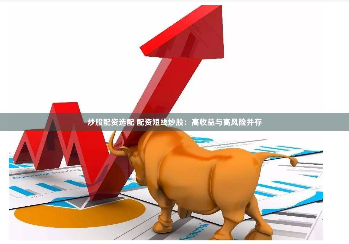 炒股配资选配 配资短线炒股：高收益与高风险并存