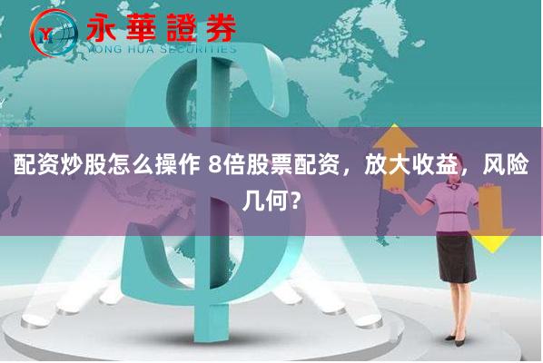 配资炒股怎么操作 8倍股票配资，放大收益，风险几何？
