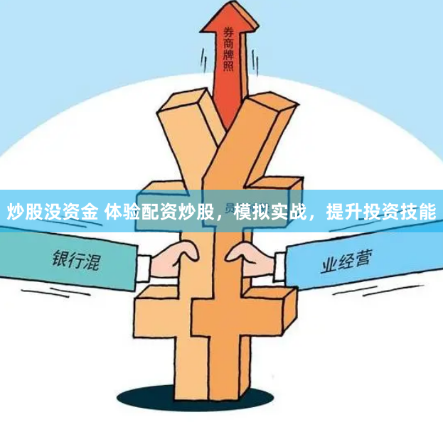 炒股没资金 体验配资炒股，模拟实战，提升投资技能