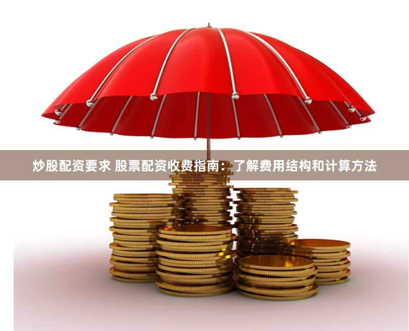 炒股配资要求 股票配资收费指南：了解费用结构和计算方法
