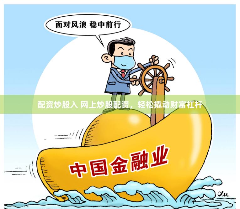 配资炒股入 网上炒股配资，轻松撬动财富杠杆