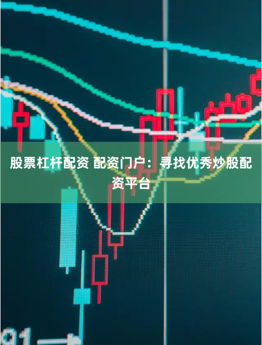 股票杠杆配资 配资门户：寻找优秀炒股配资平台