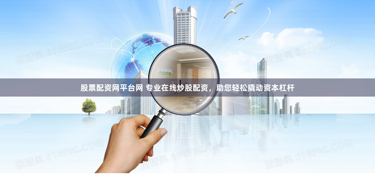 股票配资网平台网 专业在线炒股配资，助您轻松撬动资本杠杆