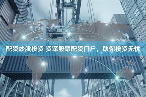 配资炒股投资 资深股票配资门户，助你投资无忧