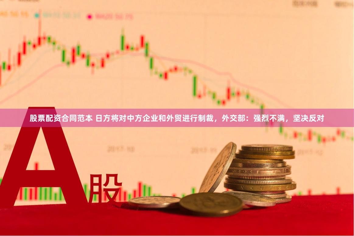 股票配资合同范本 日方将对中方企业和外贸进行制裁，外交部：强烈不满，坚决反对