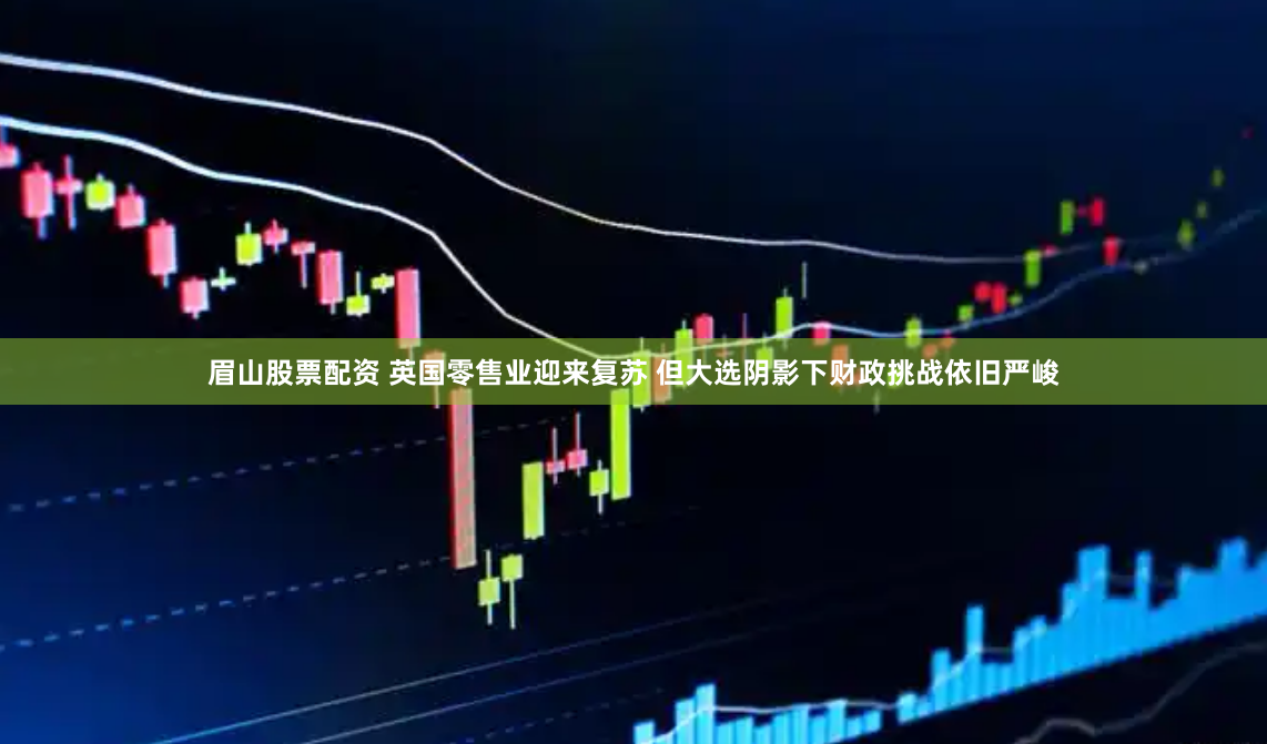 眉山股票配资 英国零售业迎来复苏 但大选阴影下财政挑战依旧严峻