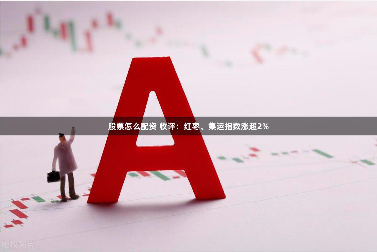 股票怎么配资 收评：红枣、集运指数涨超2%