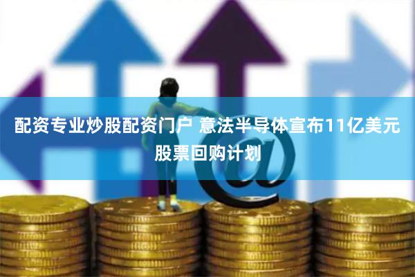 配资专业炒股配资门户 意法半导体宣布11亿美元股票回购计划