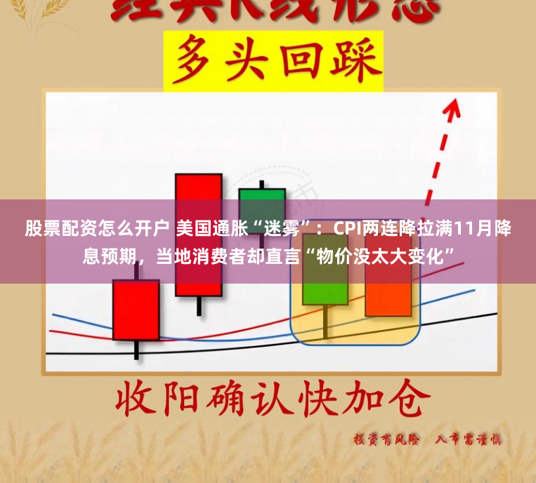 股票配资怎么开户 美国通胀“迷雾”：CPI两连降拉满11月降息预期，当地消费者却直言“物价没太大变化”