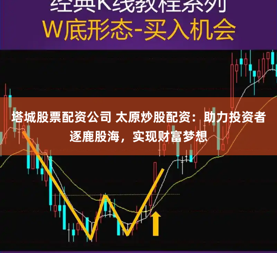 塔城股票配资公司 太原炒股配资：助力投资者逐鹿股海，实现财富梦想