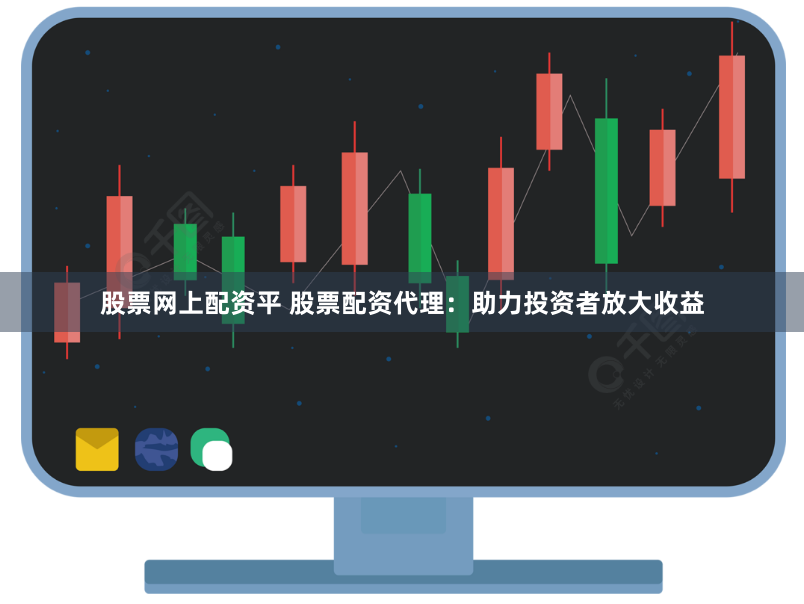 股票网上配资平 股票配资代理：助力投资者放大收益