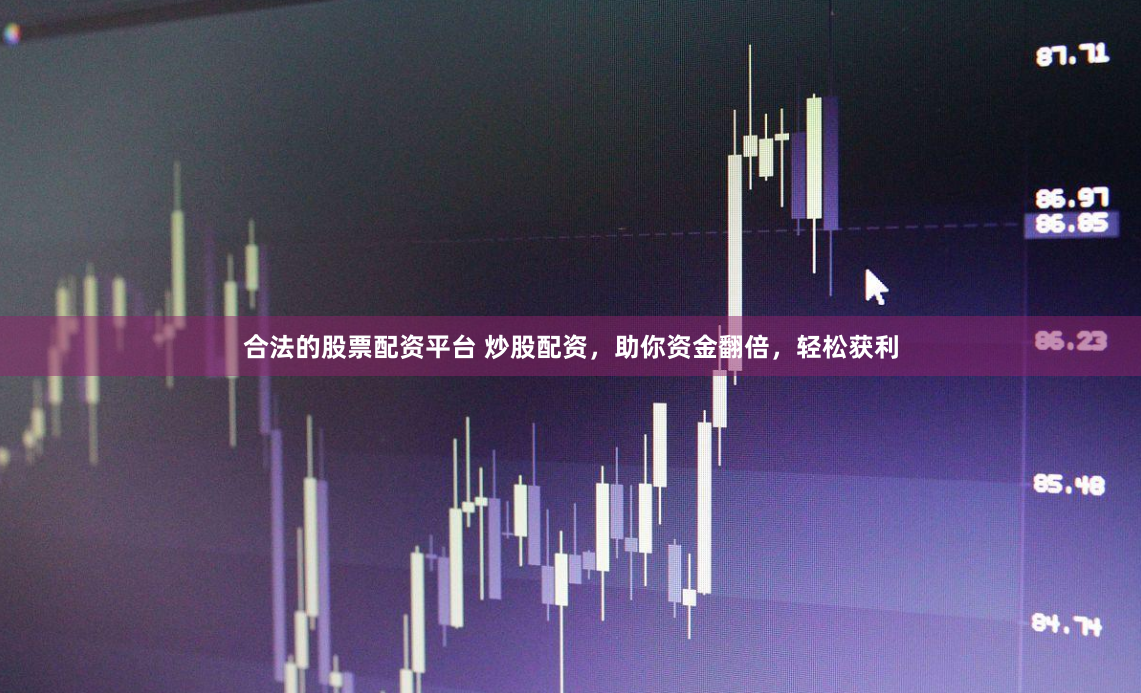 合法的股票配资平台 炒股配资，助你资金翻倍，轻松获利