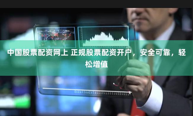 中国股票配资网上 正规股票配资开户，安全可靠，轻松增值
