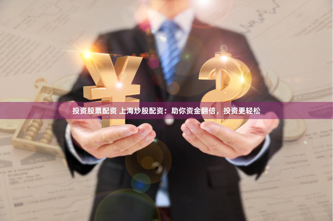 投资股票配资 上海炒股配资：助你资金翻倍，投资更轻松
