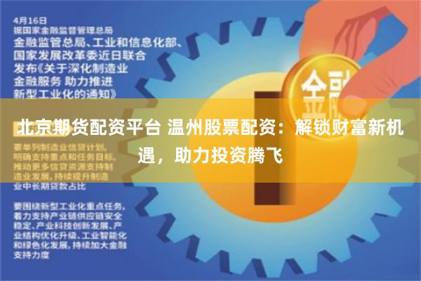 北京期货配资平台 温州股票配资：解锁财富新机遇，助力投资腾飞
