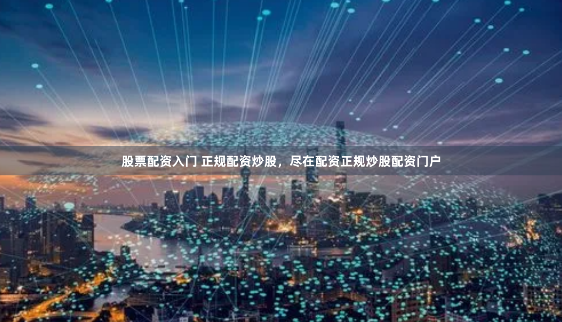 股票配资入门 正规配资炒股，尽在配资正规炒股配资门户