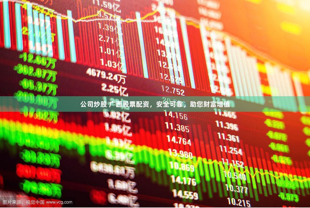 公司炒股 广西股票配资，安全可靠，助您财富增值