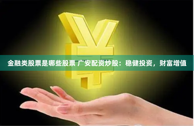 金融类股票是哪些股票 广安配资炒股：稳健投资，财富增值