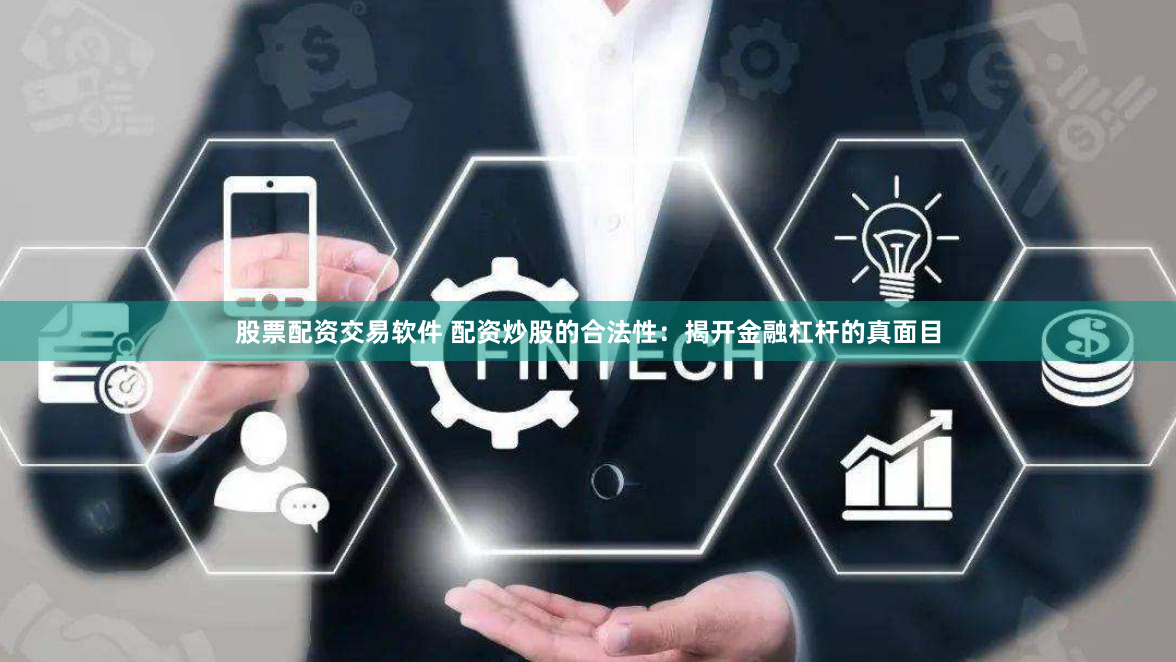 股票配资交易软件 配资炒股的合法性：揭开金融杠杆的真面目