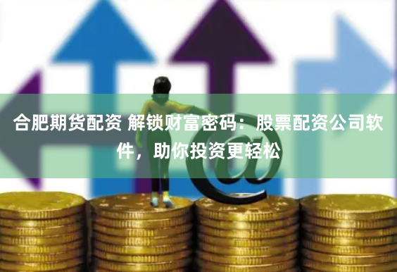 合肥期货配资 解锁财富密码：股票配资公司软件，助你投资更轻松