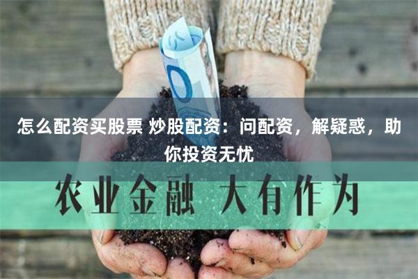 怎么配资买股票 炒股配资：问配资，解疑惑，助你投资无忧