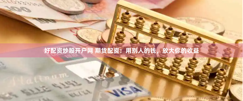 好配资炒股开户网 期货配资:用别人的钱,放大你的收益