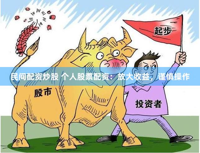 民间配资炒股 个人股票配资:放大收益,谨慎操作