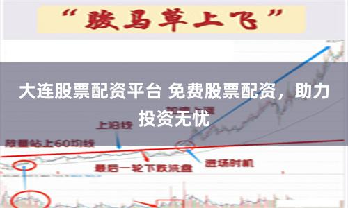 大连股票配资平台 免费股票配资,助力投资无忧