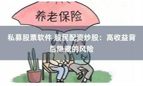 私募股票软件 股民配资炒股:高收益背后隐藏的风险