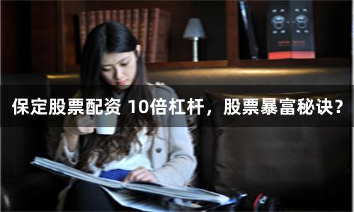 保定股票配资 10倍杠杆,股票暴富秘诀?
