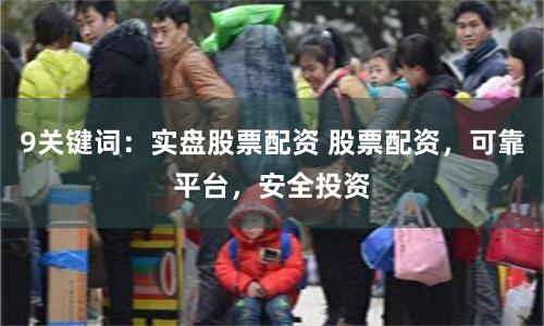 9关键词:实盘股票配资 股票配资,可靠平台,安全投资