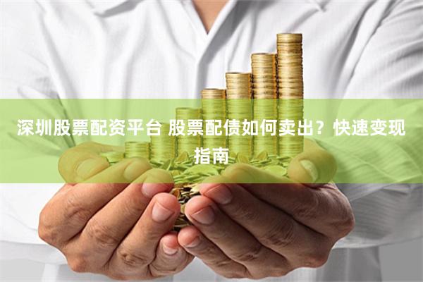 深圳股票配资平台 股票配债如何卖出?快速变现指南