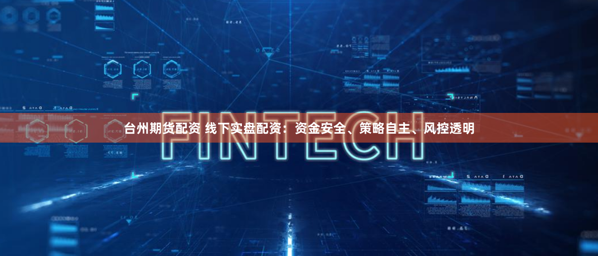 台州期货配资 线下实盘配资:资金安全、策略自主、风控透明