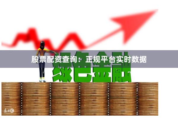 股票配资查询：正规平台实时数据