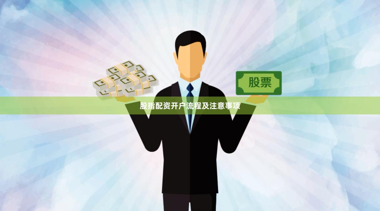 股指配资开户流程及注意事项