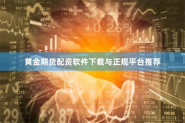 黄金期货配资软件下载与正规平台推荐