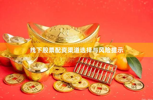线下股票配资渠道选择与风险提示