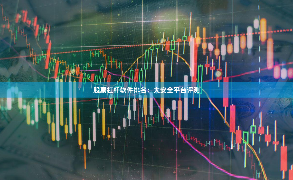股票杠杆软件排名:大安全平台评测