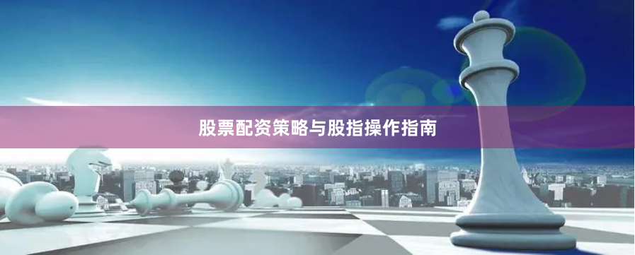 股票配资策略与股指操作指南
