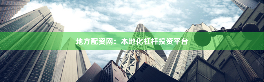 地方配资网：本地化杠杆投资平台