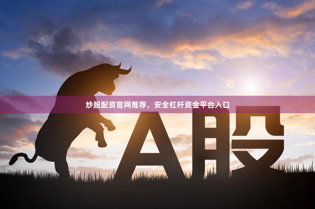 炒股配资官网推荐，安全杠杆资金平台入口