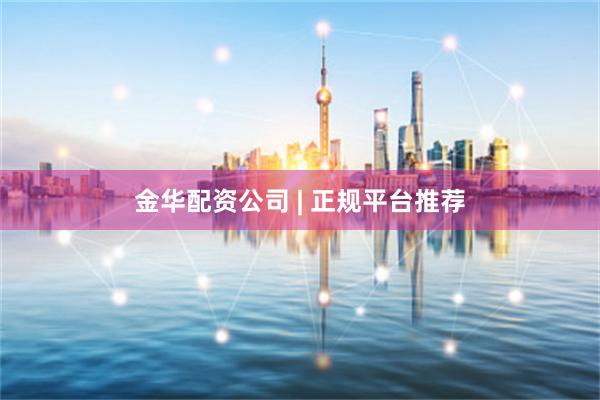 金华配资公司 | 正规平台推荐